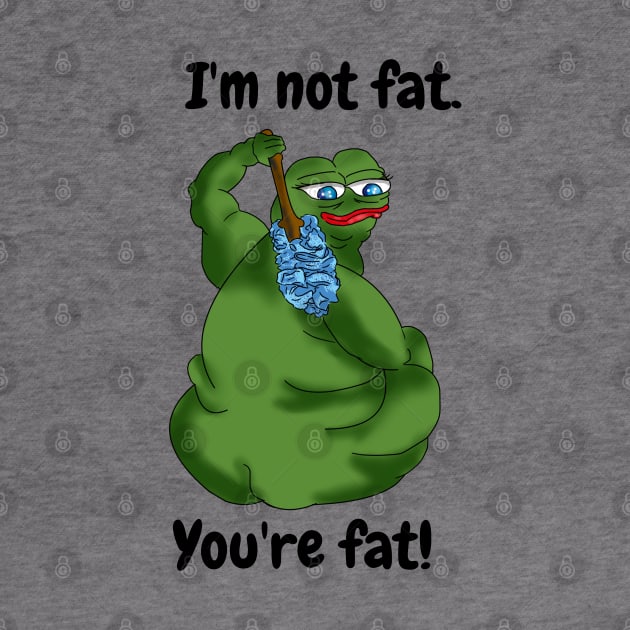 I'm Not Fat.  You're Fat!  Joke Design by FrenArt